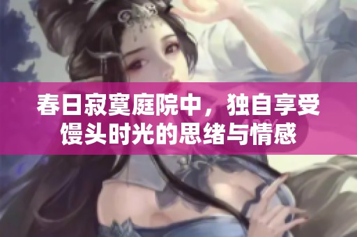 春日寂寞庭院中，独自享受馒头时光的思绪与情感