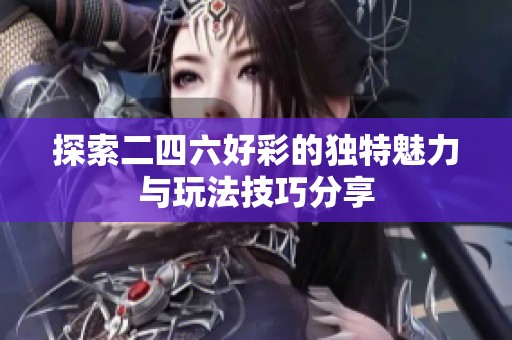 探索二四六好彩的独特魅力与玩法技巧分享