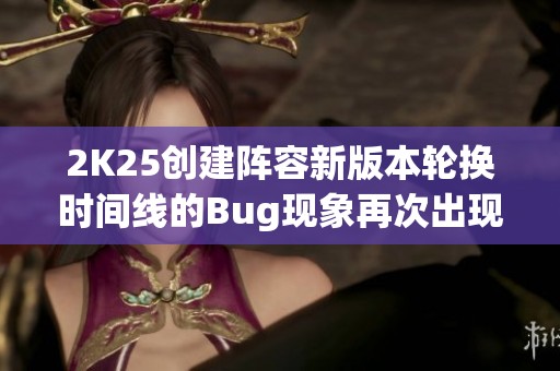 2K25创建阵容新版本轮换时间线的Bug现象再次出现