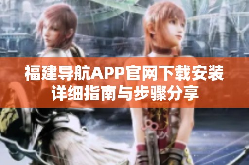 福建导航APP官网下载安装详细指南与步骤分享