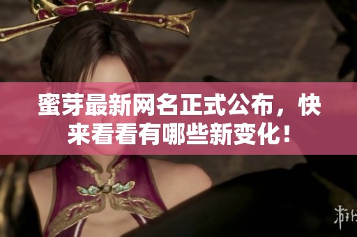 蜜芽最新网名正式公布，快来看看有哪些新变化！