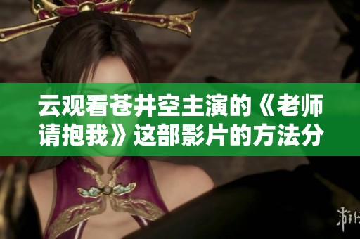 云观看苍井空主演的《老师请抱我》这部影片的方法分享