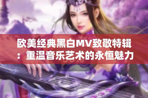 欧美经典黑白MV致敬特辑：重温音乐艺术的永恒魅力