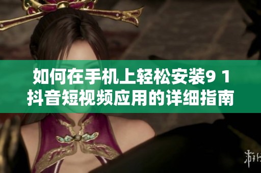 如何在手机上轻松安装9 1抖音短视频应用的详细指南