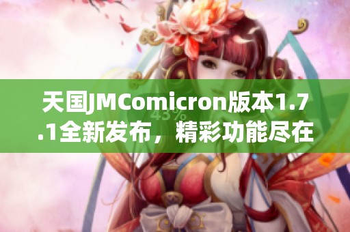 天国JMComicron版本1.7.1全新发布，精彩功能尽在掌握