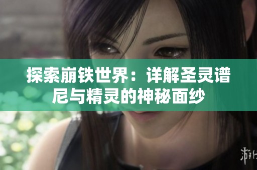 探索崩铁世界：详解圣灵谱尼与精灵的神秘面纱