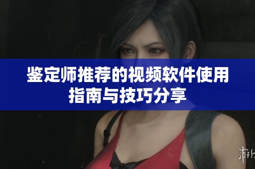 鉴定师推荐的视频软件使用指南与技巧分享
