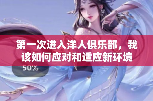 第一次进入洋人俱乐部，我该如何应对和适应新环境