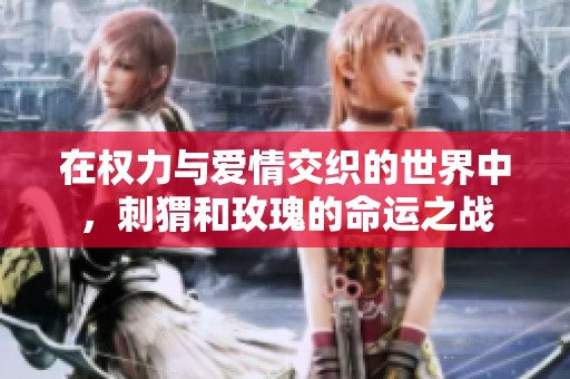在权力与爱情交织的世界中，刺猬和玫瑰的命运之战