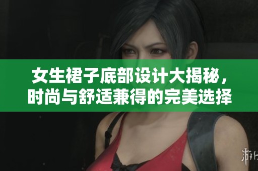 女生裙子底部设计大揭秘，时尚与舒适兼得的完美选择