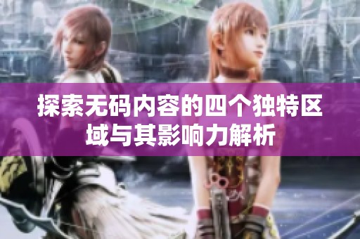 探索无码内容的四个独特区域与其影响力解析