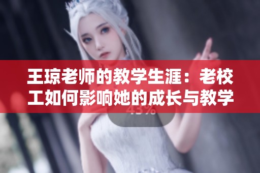 王琼老师的教学生涯：老校工如何影响她的成长与教学