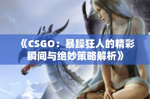 《CSGO：暴躁狂人的精彩瞬间与绝妙策略解析》