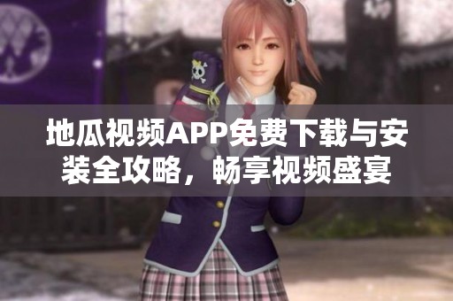 地瓜视频APP免费下载与安装全攻略，畅享视频盛宴