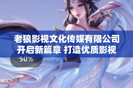 老狼影视文化传媒有限公司开启新篇章 打造优质影视作品