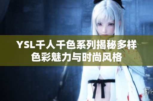YSL千人千色系列揭秘多样色彩魅力与时尚风格