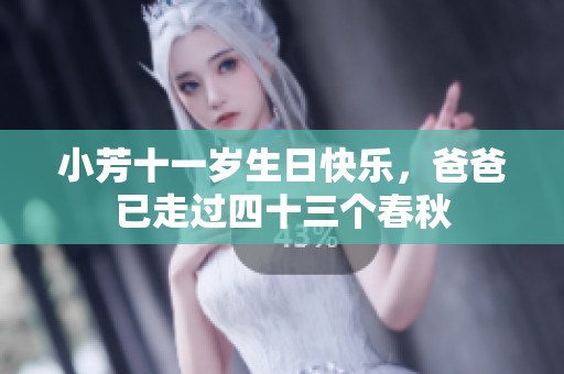 小芳十一岁生日快乐，爸爸已走过四十三个春秋
