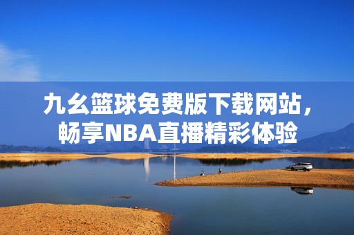 九幺篮球免费版下载网站，畅享NBA直播精彩体验