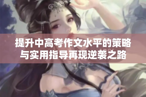 提升中高考作文水平的策略与实用指导再现逆袭之路