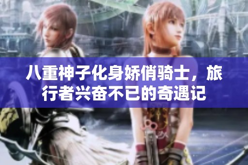 八重神子化身娇俏骑士，旅行者兴奋不已的奇遇记