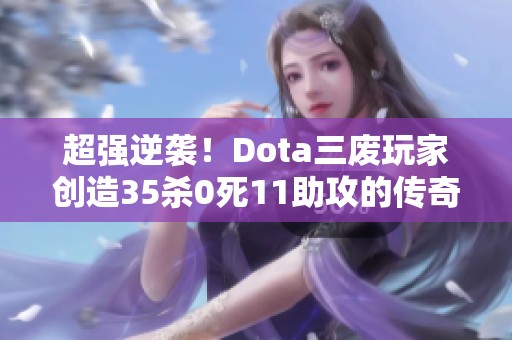 超强逆袭！Dota三废玩家创造35杀0死11助攻的传奇战绩