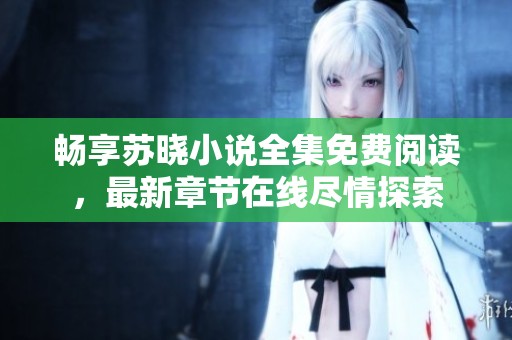 畅享苏晓小说全集免费阅读，最新章节在线尽情探索