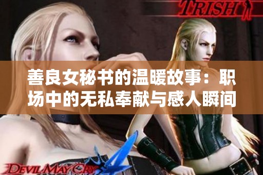 善良女秘书的温暖故事：职场中的无私奉献与感人瞬间