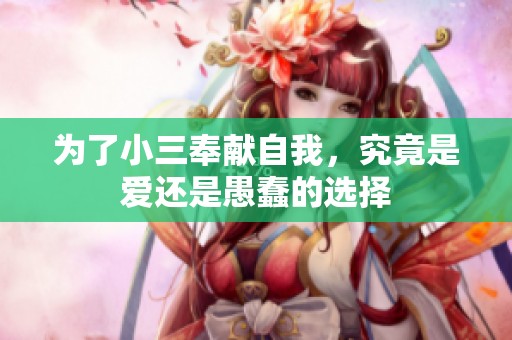 为了小三奉献自我，究竟是爱还是愚蠢的选择