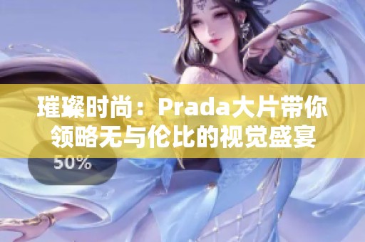 璀璨时尚：Prada大片带你领略无与伦比的视觉盛宴