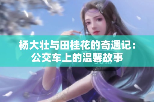 杨大壮与田桂花的奇遇记：公交车上的温馨故事