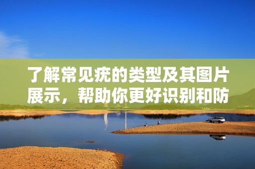了解常见疣的类型及其图片展示，帮助你更好识别和防治