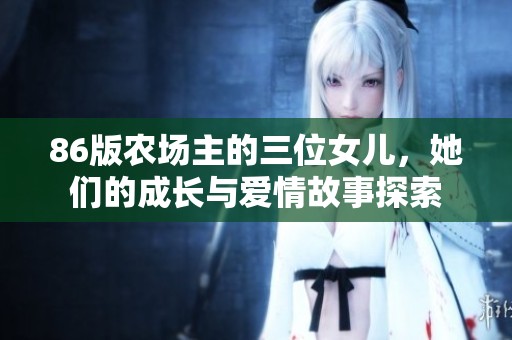 86版农场主的三位女儿，她们的成长与爱情故事探索