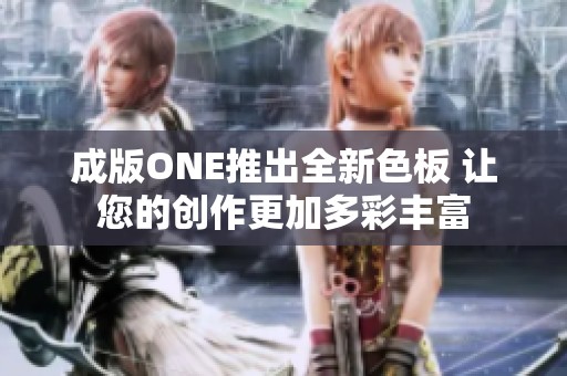 成版ONE推出全新色板 让您的创作更加多彩丰富