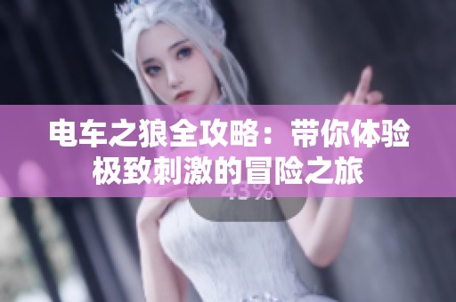 电车之狼全攻略：带你体验极致刺激的冒险之旅