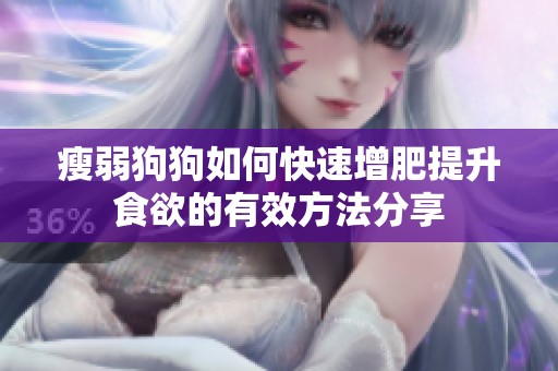 瘦弱狗狗如何快速增肥提升食欲的有效方法分享