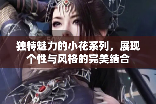 独特魅力的小花系列，展现个性与风格的完美结合