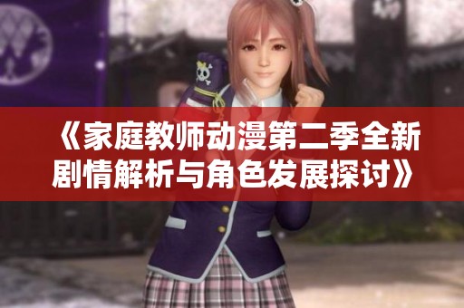 《家庭教师动漫第二季全新剧情解析与角色发展探讨》