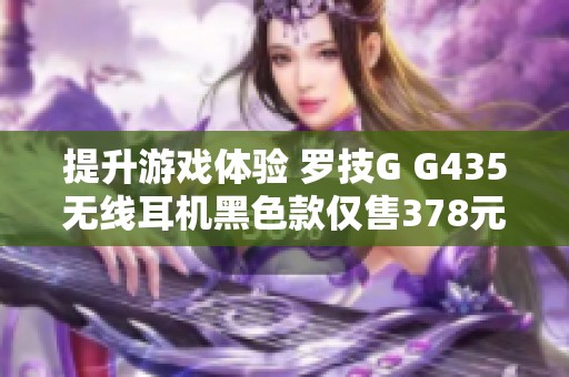 提升游戏体验 罗技G G435无线耳机黑色款仅售378元