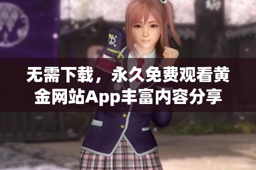 无需下载，永久免费观看黄金网站App丰富内容分享
