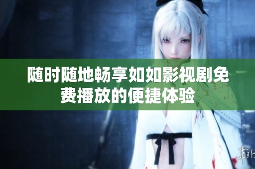 随时随地畅享如如影视剧免费播放的便捷体验