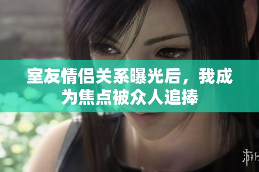 室友情侣关系曝光后，我成为焦点被众人追捧
