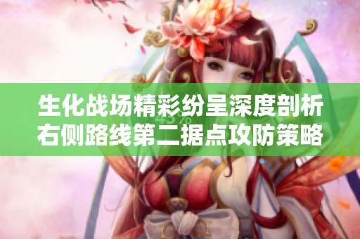 生化战场精彩纷呈深度剖析右侧路线第二据点攻防策略