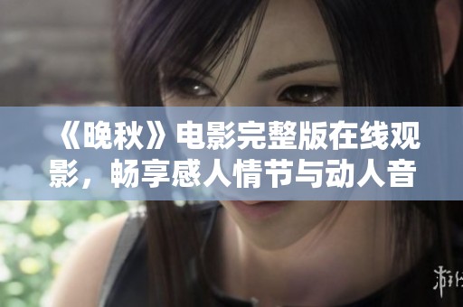《晚秋》电影完整版在线观影，畅享感人情节与动人音乐