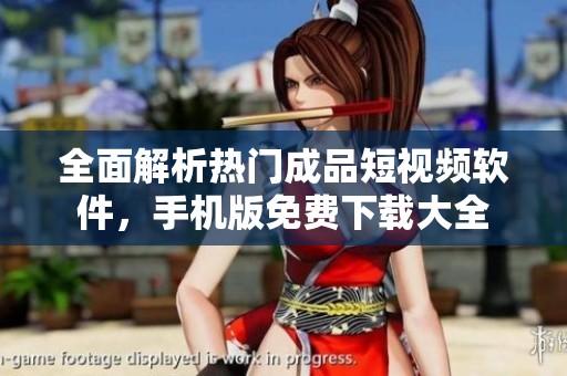 全面解析热门成品短视频软件，手机版免费下载大全