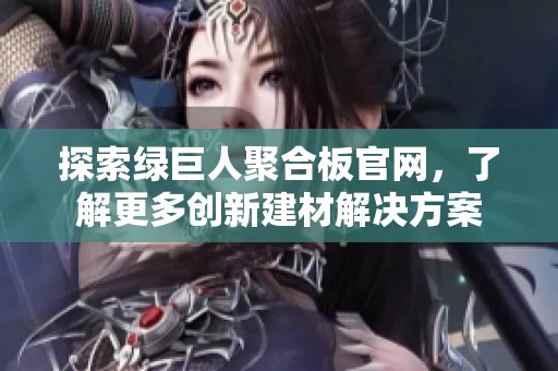 探索绿巨人聚合板官网，了解更多创新建材解决方案