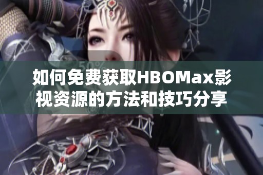 如何免费获取HBOMax影视资源的方法和技巧分享