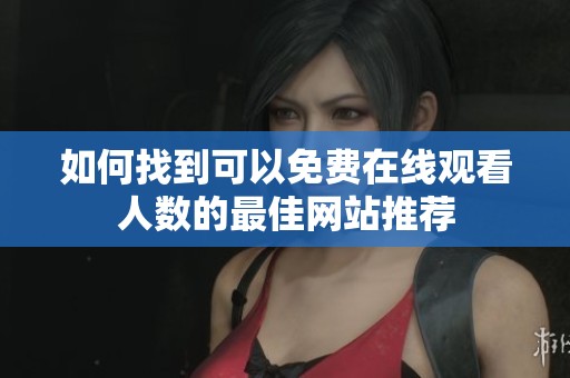 如何找到可以免费在线观看人数的最佳网站推荐