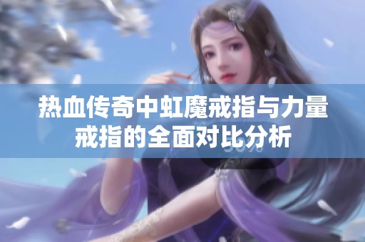 热血传奇中虹魔戒指与力量戒指的全面对比分析