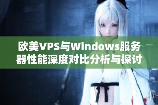 欧美VPS与Windows服务器性能深度对比分析与探讨
