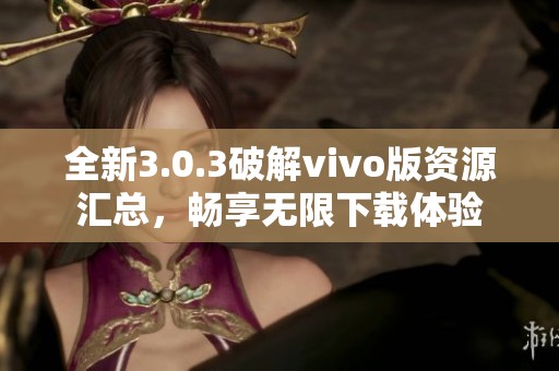 全新3.0.3破解vivo版资源汇总，畅享无限下载体验